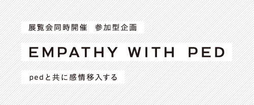 展示会同時開催 参加型企画『EMPATHY WITH PED』